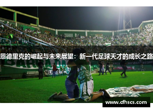 恩德里克的崛起与未来展望：新一代足球天才的成长之路