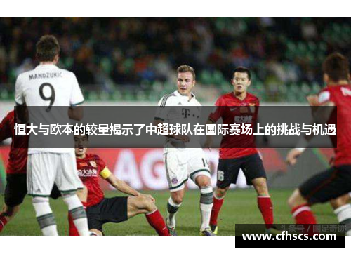 恒大与欧本的较量揭示了中超球队在国际赛场上的挑战与机遇