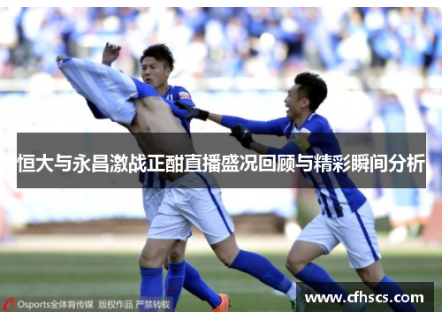 恒大与永昌激战正酣直播盛况回顾与精彩瞬间分析