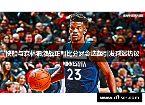 快船与森林狼激战正酣比分悬念迭起引发球迷热议