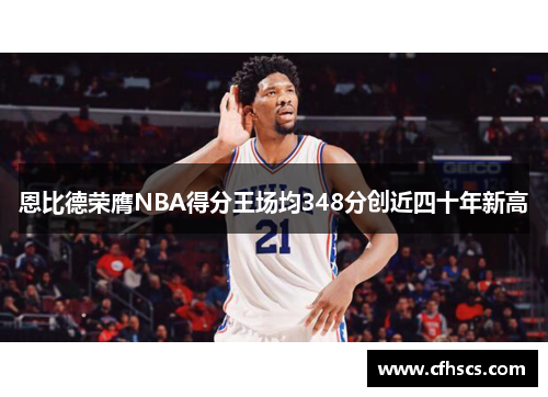 恩比德荣膺NBA得分王场均348分创近四十年新高