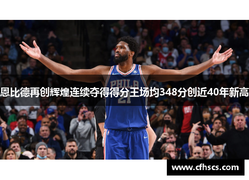 恩比德再创辉煌连续夺得得分王场均348分创近40年新高
