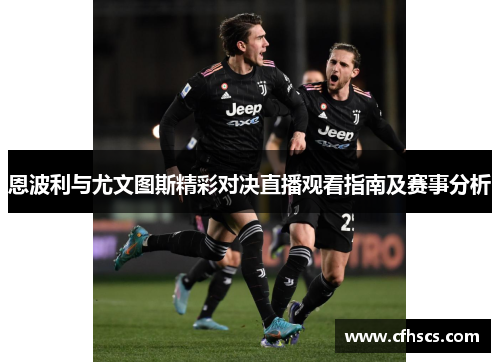 恩波利与尤文图斯精彩对决直播观看指南及赛事分析