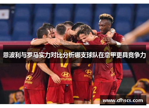 恩波利与罗马实力对比分析哪支球队在意甲更具竞争力