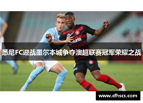 悉尼FC迎战墨尔本城争夺澳超联赛冠军荣耀之战