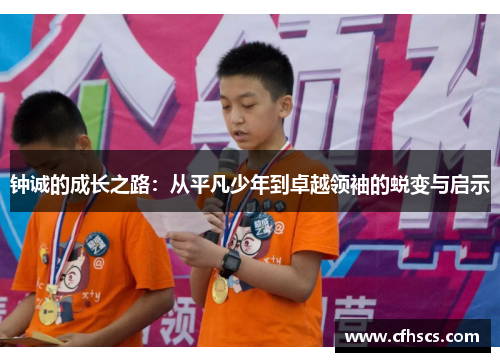 钟诚的成长之路：从平凡少年到卓越领袖的蜕变与启示