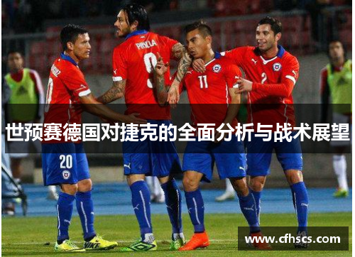 世预赛德国对捷克的全面分析与战术展望