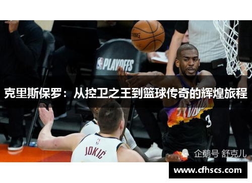 克里斯保罗：从控卫之王到篮球传奇的辉煌旅程