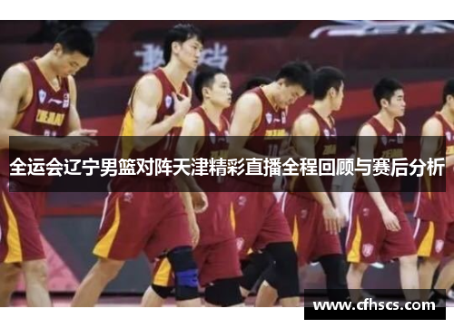 全运会辽宁男篮对阵天津精彩直播全程回顾与赛后分析