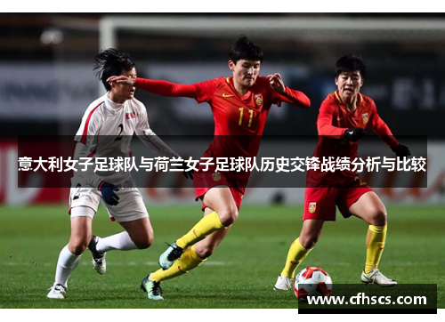 意大利女子足球队与荷兰女子足球队历史交锋战绩分析与比较