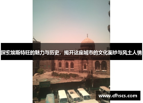 探索埃斯特旺的魅力与历史，揭开这座城市的文化面纱与风土人情