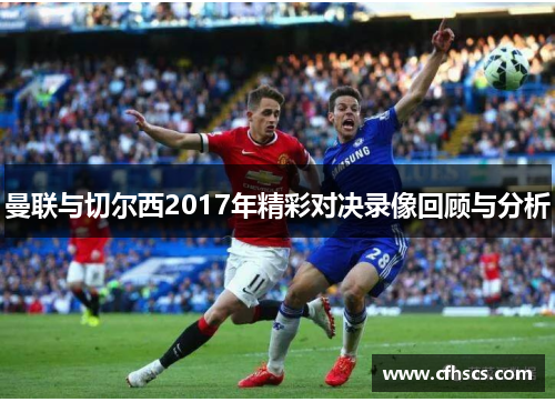 曼联与切尔西2017年精彩对决录像回顾与分析