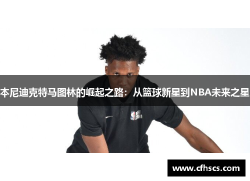 本尼迪克特马图林的崛起之路：从篮球新星到NBA未来之星