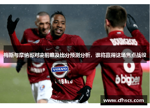 梅斯与摩纳哥对决前瞻及比分预测分析，谁将赢得这场焦点战役